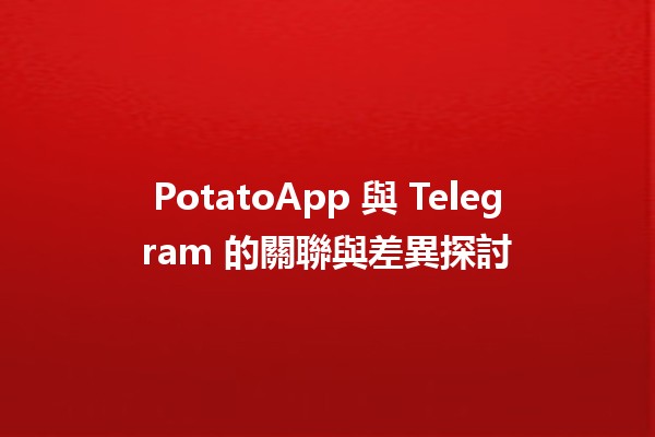 PotatoApp 與 Telegram 的關聯與差異探討 💬🥔