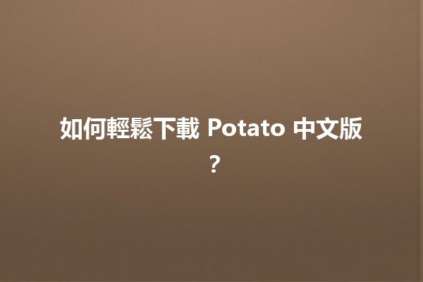 📥 如何輕鬆下載 Potato 中文版？🟢