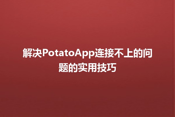 🚀 解决PotatoApp连接不上的问题的实用技巧