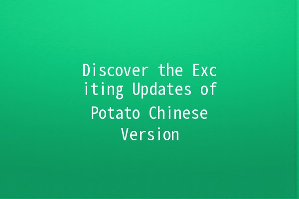 Discover the Exciting Updates of Potato Chinese Version 🍟✨