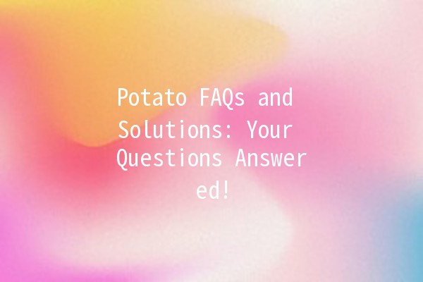 Potato FAQs and Solutions: Your Questions Answered! 🥔❓