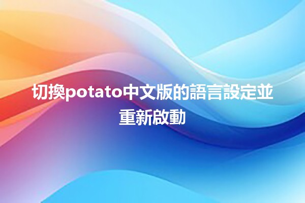 切換potato中文版的語言設定並重新啟動🚀❤️