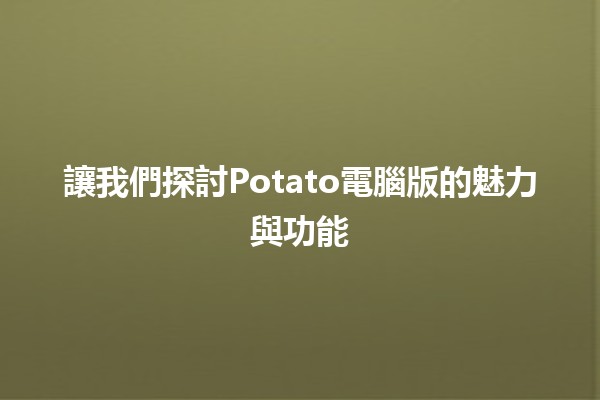 讓我們探討✨Potato電腦版的魅力與功能