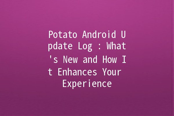 Potato Android Update Log 📱✨: What's New and How It Enhances Your Experience