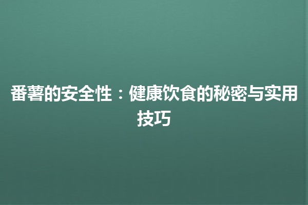 🍟 番薯的安全性：健康饮食的秘密与实用技巧 🌱