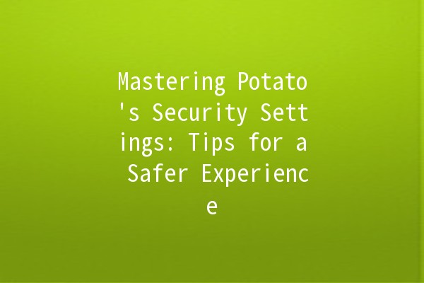 Mastering Potato's Security Settings: Tips for a Safer Experience 🔒🛡️