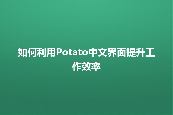 如何利用Potato中文界面提升工作效率🚀