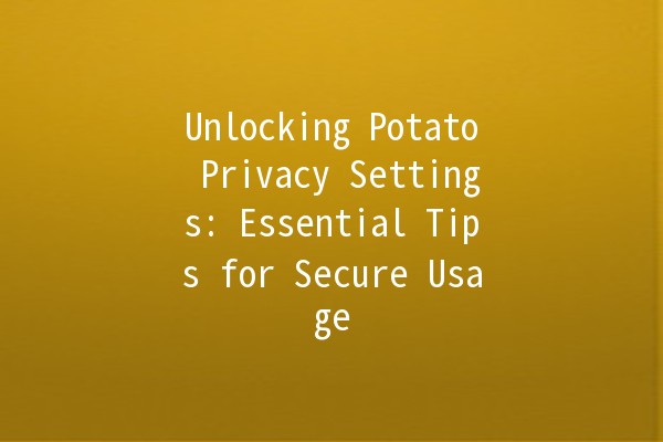 Unlocking Potato Privacy Settings: Essential Tips for Secure Usage 🥔🔒