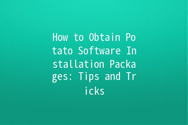 🥔 How to Obtain Potato Software Installation Packages: Tips and Tricks 🚀