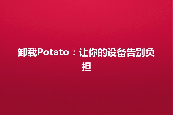 卸载Potato🔧🗑️：让你的设备告别负担