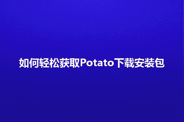 如何轻松获取Potato下载安装包🥔✨