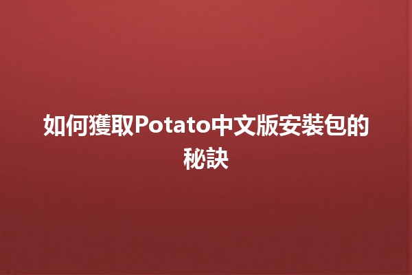 如何獲取Potato中文版安裝包的秘訣 🌟💻