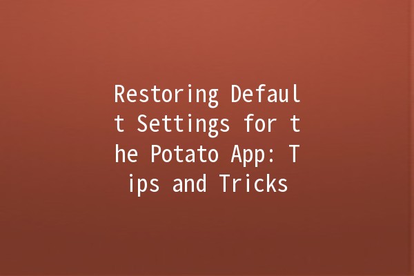 Restoring Default Settings for the Potato App: Tips and Tricks 🥔🔧