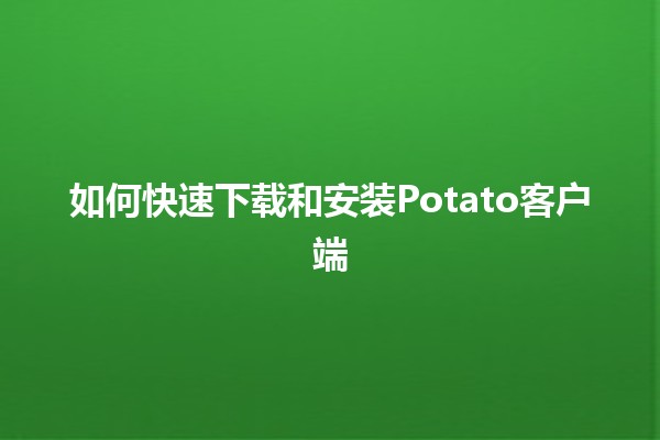 如何快速🥔下载和安装Potato客户端