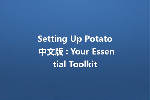 Setting Up Potato 中文版 🌟: Your Essential Toolkit