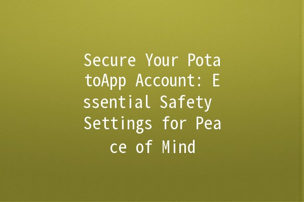 Secure Your PotatoApp Account: Essential Safety Settings for Peace of Mind 🔒🛡️