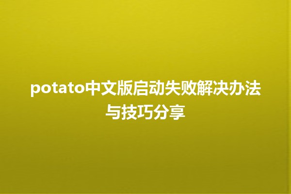 🎮 potato中文版启动失败解决办法与技巧分享