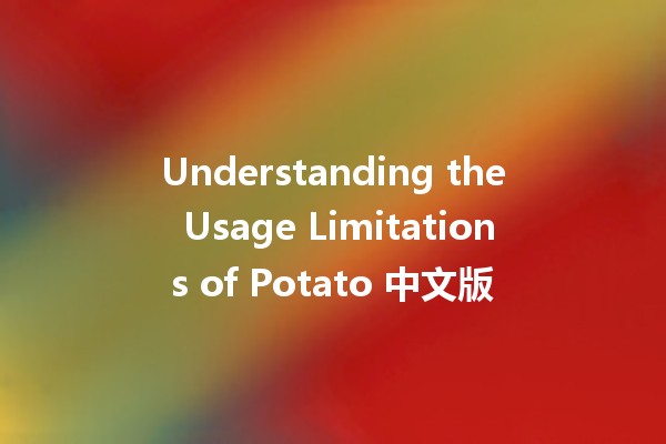 Understanding the Usage Limitations of Potato 中文版 🥔🚫