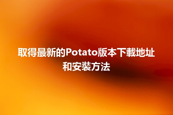 🎉 取得最新的Potato版本下載地址和安裝方法 🎉