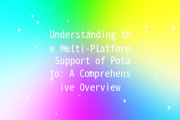 🥔 Understanding the Multi-Platform Support of Potato: A Comprehensive Overview