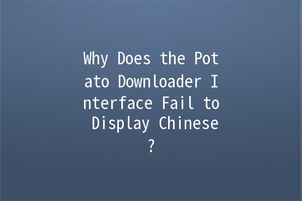 Why Does the Potato Downloader Interface Fail to Display Chinese? 🥔❓