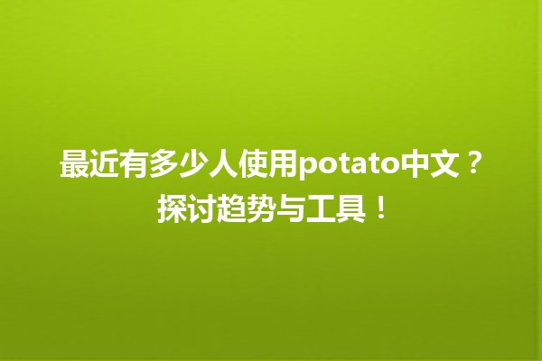 📊 最近有多少人使用potato中文？探讨趋势与工具！