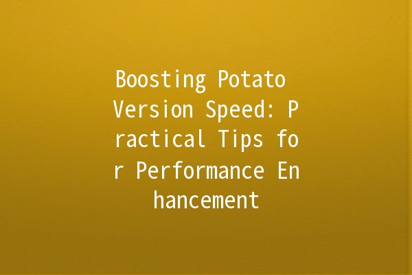 Boosting Potato Version Speed: Practical Tips for Performance Enhancement 🥔⚡