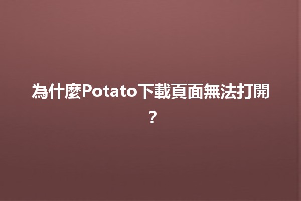 為什麼Potato下載頁面無法打開？💻🚫