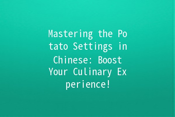 Mastering the Potato Settings in Chinese: Boost Your Culinary Experience! 🥔🇨🇳