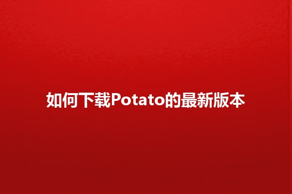 如何下载Potato的最新版本📥🍟