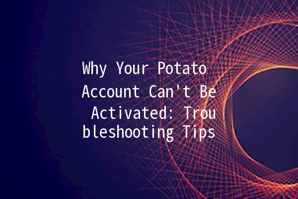 Why Your Potato Account Can't Be Activated: Troubleshooting Tips 🥔🚫