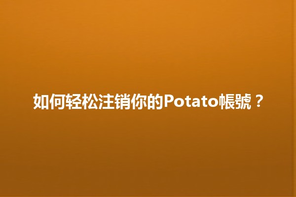 如何轻松注销你的Potato帳號？🪣✨