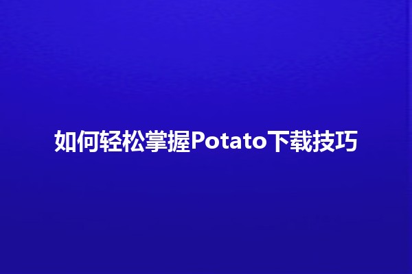 如何轻松掌握Potato下载技巧🥔🚀