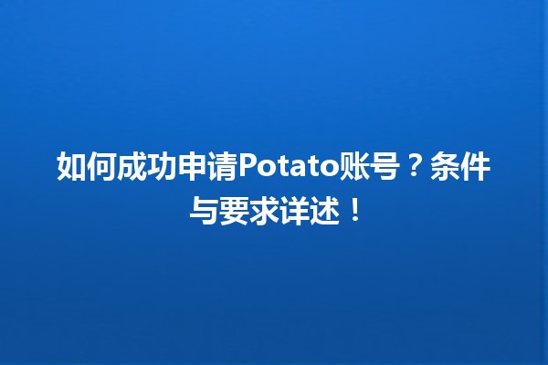 🥔 如何成功申请Potato账号？条件与要求详述！