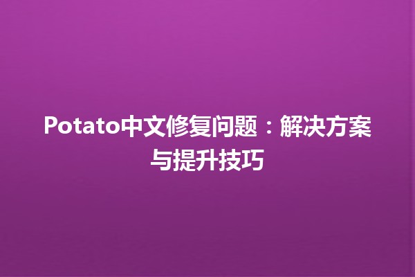 Potato中文修复问题：解决方案与提升技巧🥔✨