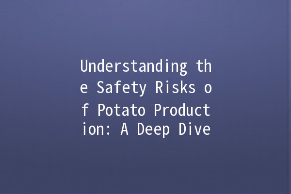 Understanding the Safety Risks of Potato Production: A Deep Dive 🔍🥔