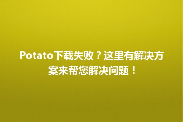 Potato下载失败？这里有解决方案来帮您解决问题！🚀💻