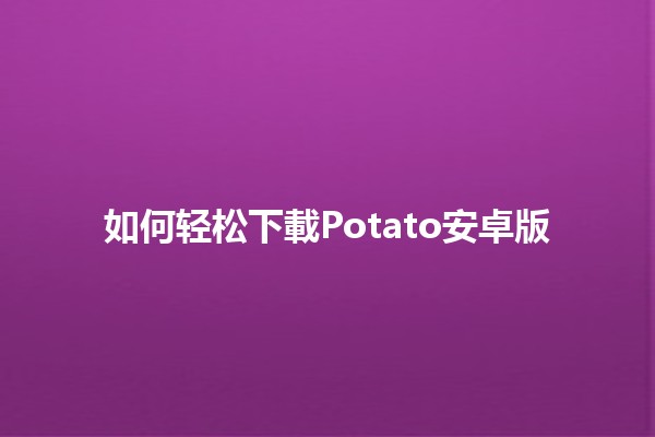 如何轻松下載Potato安卓版📲