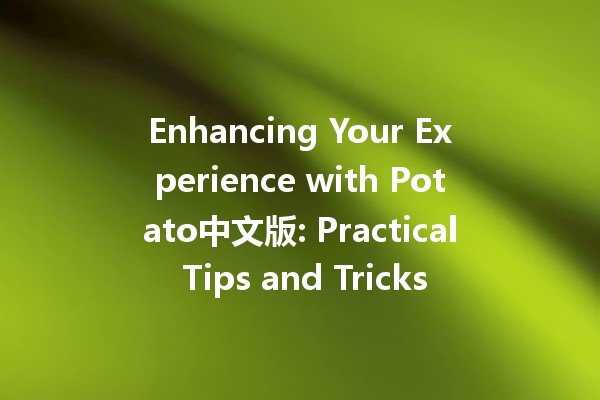 Enhancing Your Experience with Potato中文版: Practical Tips and Tricks 🥔✨