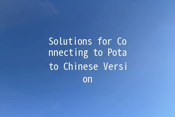 Solutions for Connecting to Potato Chinese Version 🥔🌐