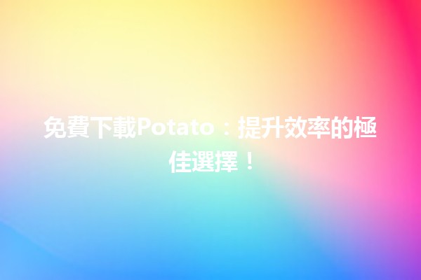 🎉 免費下載Potato：提升效率的極佳選擇！🥔