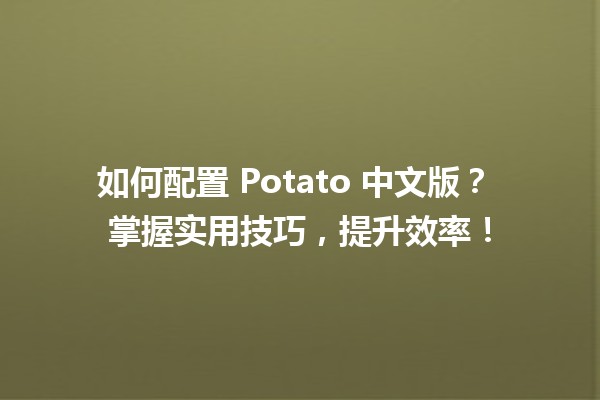 如何配置 Potato 中文版？🏆🔥 掌握实用技巧，提升效率！