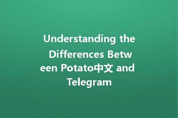 🥔 Understanding the Differences Between Potato中文 and Telegram 🌐