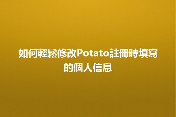 如何輕鬆修改Potato註冊時填寫的個人信息✨