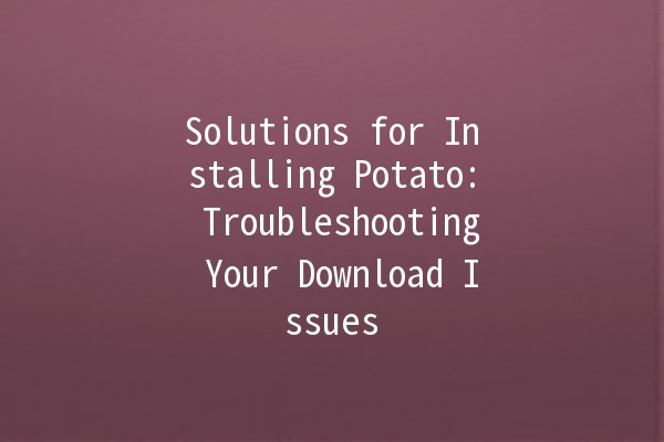 Solutions for Installing Potato: Troubleshooting Your Download Issues 🥔💻