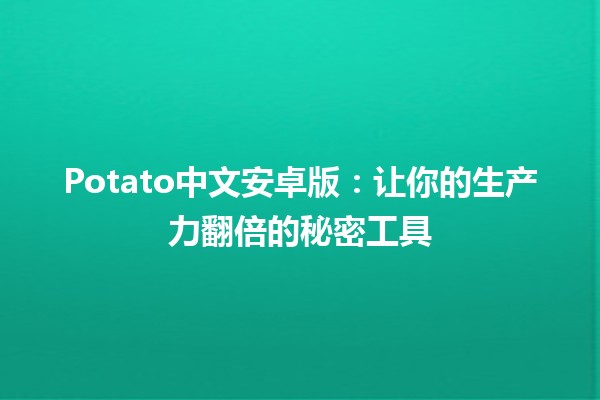 📱Potato中文安卓版：让你的生产力翻倍的秘密工具✨