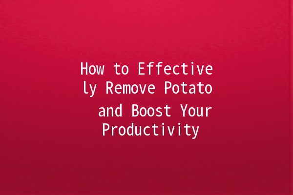 How to Effectively Remove Potato 🥔 and Boost Your Productivity