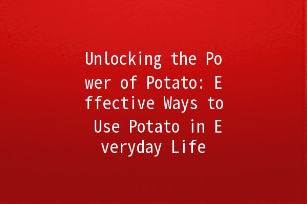 Unlocking the Power of Potato: Effective Ways to Use Potato in Everyday Life 🥔✨