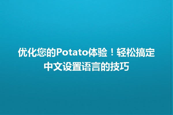 优化您的Potato体验！轻松搞定中文设置语言的技巧🎉