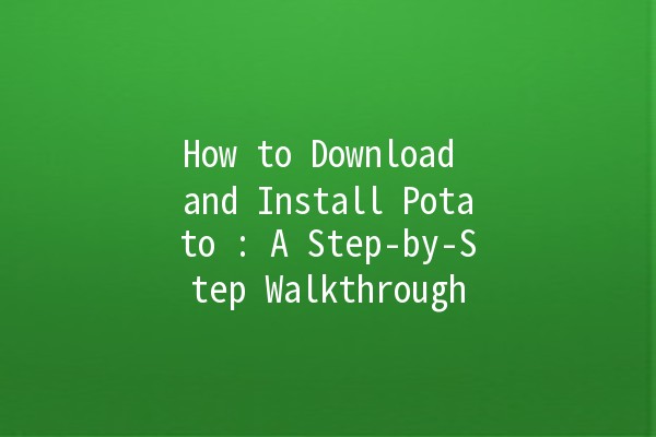 How to Download and Install Potato 🥔: A Step-by-Step Walkthrough